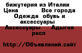 бижутерия из Италии › Цена ­ 1 500 - Все города Одежда, обувь и аксессуары » Аксессуары   . Адыгея респ.